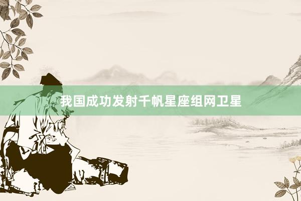 我国成功发射千帆星座组网卫星