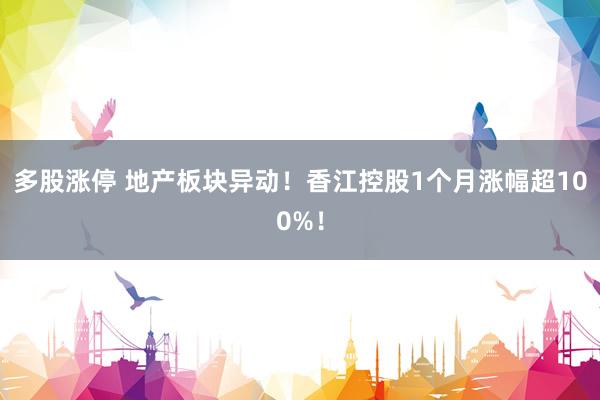 多股涨停 地产板块异动！香江控股1个月涨幅超100%！