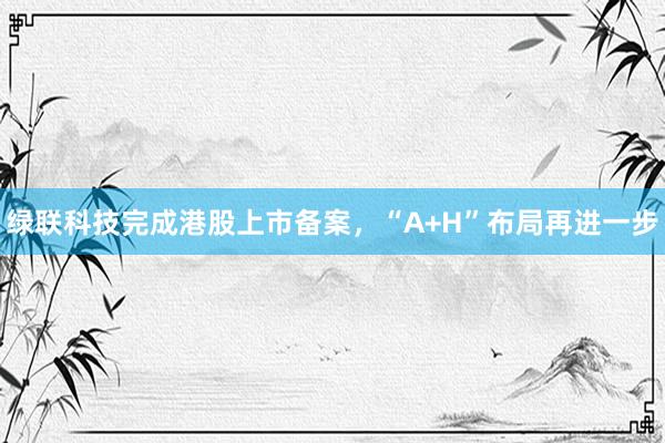 绿联科技完成港股上市备案，“A+H”布局再进一步