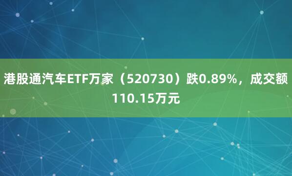 港股通汽车ETF万家（520730）跌0.89%，成交额110.15万元