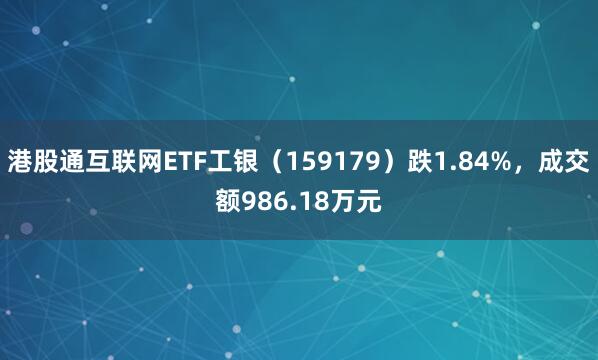 港股通互联网ETF工银（159179）跌1.84%，成交额986.18万元