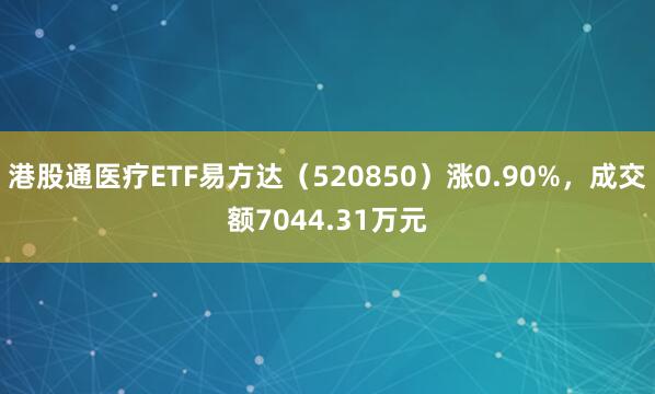 港股通医疗ETF易方达（520850）涨0.90%，成交额7044.31万元