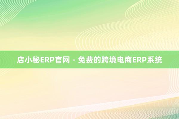 店小秘ERP官网 - 免费的跨境电商ERP系统