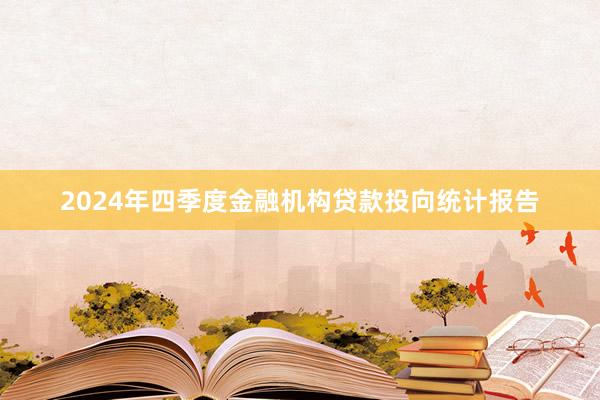 2024年四季度金融机构贷款投向统计报告