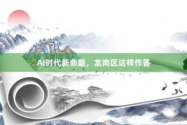 AI时代新命题，龙岗区这样作答