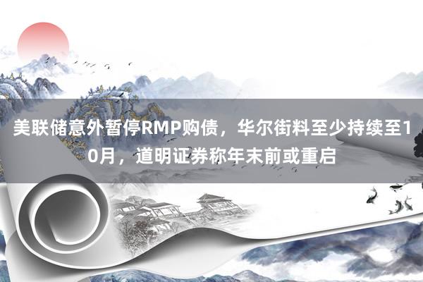美联储意外暂停RMP购债，华尔街料至少持续至10月，道明证券称年末前或重启