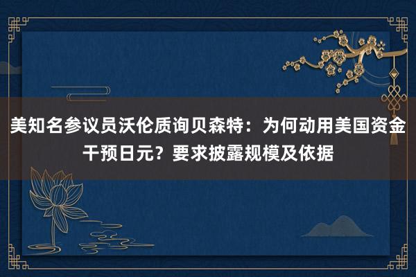 美知名参议员沃伦质询贝森特：为何动用美国资金干预日元？要求披露规模及依据