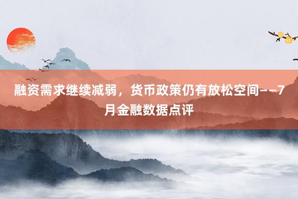 融资需求继续减弱，货币政策仍有放松空间——7月金融数据点评