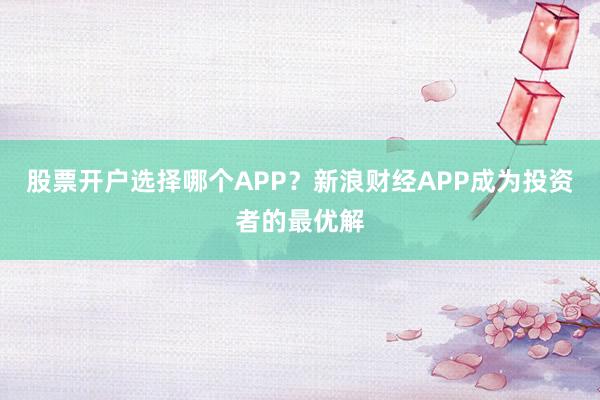 股票开户选择哪个APP？新浪财经APP成为投资者的最优解