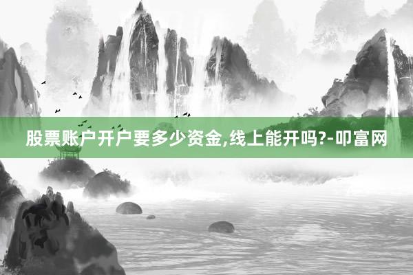 股票账户开户要多少资金,线上能开吗?-叩富网