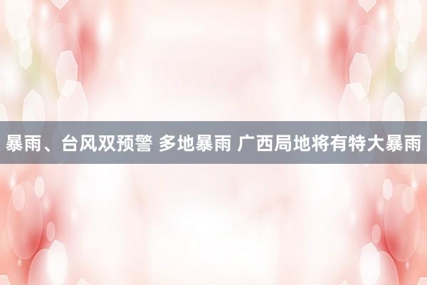 暴雨、台风双预警 多地暴雨 广西局地将有特大暴雨