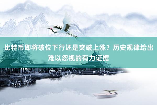 比特币即将破位下行还是突破上涨？历史规律给出难以忽视的有力证据
