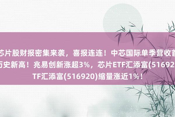 芯片股财报密集来袭,喜报连连!中芯国际单季营收首破30亿美元创历史新高!兆易创新涨超3%,芯片ETF汇添富(516920)缩量涨近1%!