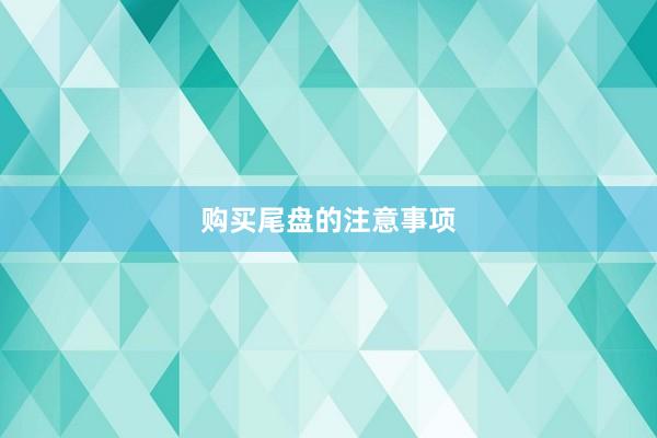 购买尾盘的注意事项