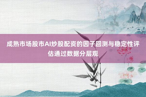 成熟市场股市AI炒股配资的因子回测与稳定性评估通过数据分层观