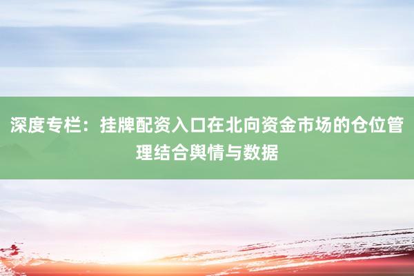 深度专栏：挂牌配资入口在北向资金市场的仓位管理结合舆情与数据