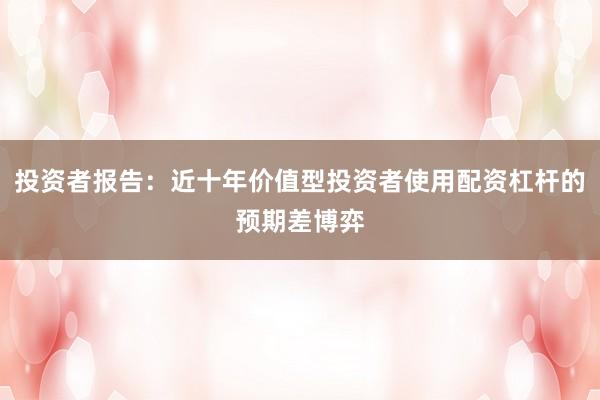 投资者报告：近十年价值型投资者使用配资杠杆的预期差博弈