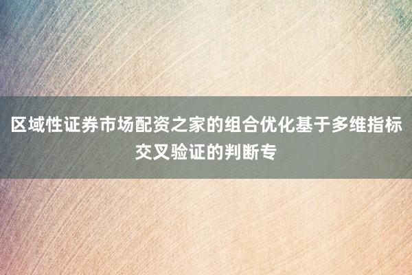 区域性证券市场配资之家的组合优化基于多维指标交叉验证的判断专