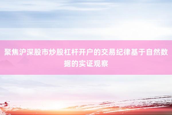 聚焦沪深股市炒股杠杆开户的交易纪律基于自然数据的实证观察