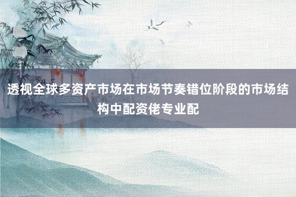 透视全球多资产市场在市场节奏错位阶段的市场结构中配资佬专业配