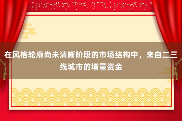 在风格轮廓尚未清晰阶段的市场结构中，来自二三线城市的增量资金