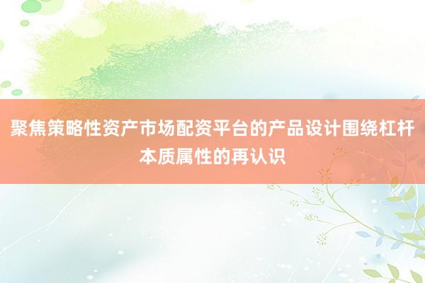 聚焦策略性资产市场配资平台的产品设计围绕杠杆本质属性的再认识