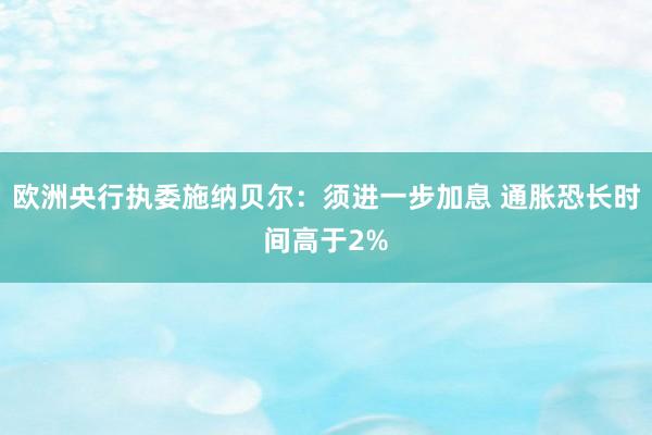 欧洲央行执委施纳贝尔：须进一步加息 通胀恐长时间高于2%