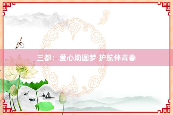 三都：爱心助圆梦 护航伴青春