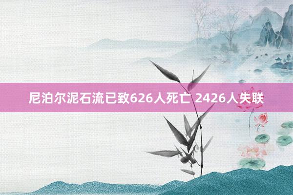 尼泊尔泥石流已致626人死亡 2426人失联