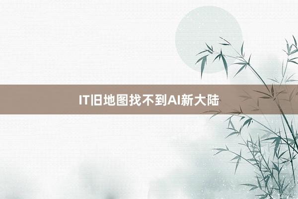 IT旧地图找不到AI新大陆