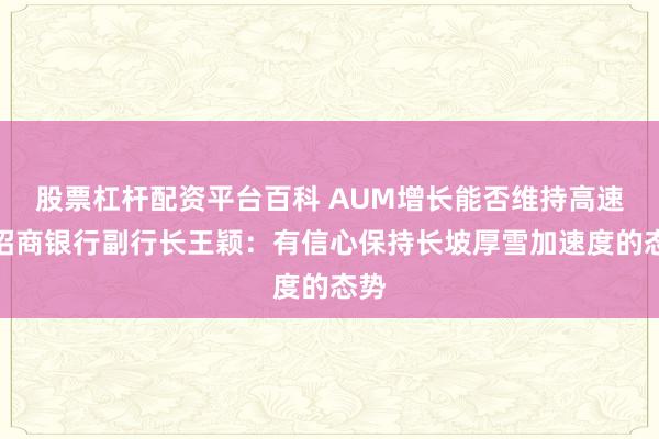 股票杠杆配资平台百科 AUM增长能否维持高速？招商银行副行长王颖：有信心保持长坡厚雪加速度的态势
