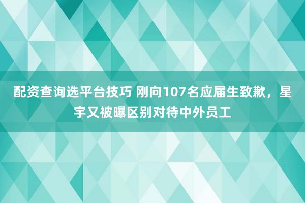 配资查询选平台技巧 刚向107名应届生致歉，星宇又被曝区别对待中外员工