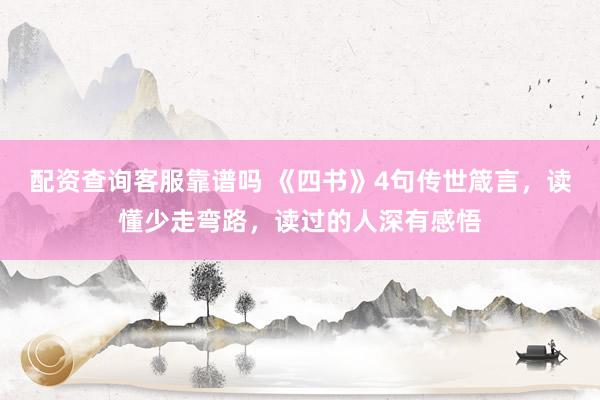 配资查询客服靠谱吗 《四书》4句传世箴言，读懂少走弯路，读过的人深有感悟