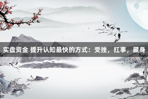 实盘资金 提升认知最快的方式：受挫，扛事，藏身