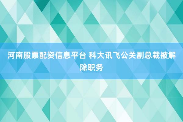 河南股票配资信息平台 科大讯飞公关副总裁被解除职务