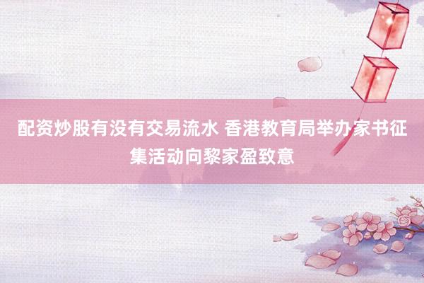 配资炒股有没有交易流水 香港教育局举办家书征集活动向黎家盈致意