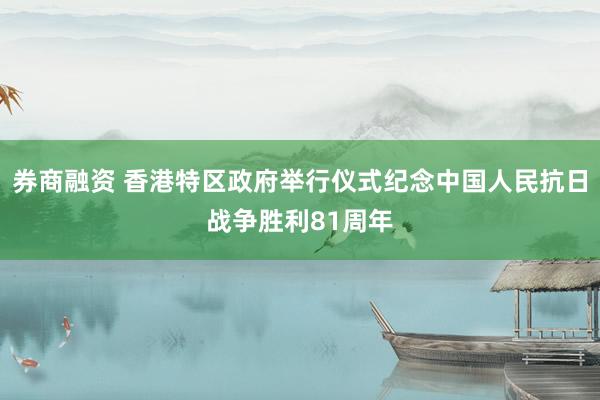 券商融资 香港特区政府举行仪式纪念中国人民抗日战争胜利81周年