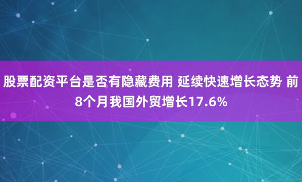 股票配资平台是否有隐藏费用 延续快速增长态势 前8个月我国外贸增长17.6%