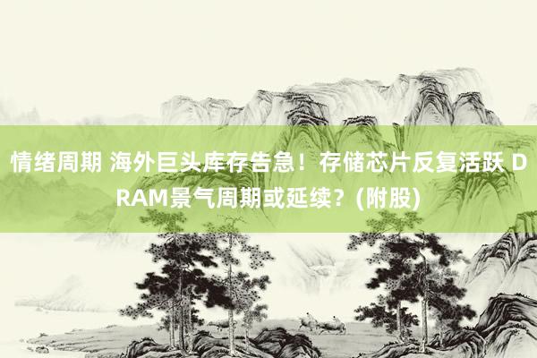 情绪周期 海外巨头库存告急！存储芯片反复活跃 DRAM景气周期或延续？(附股)