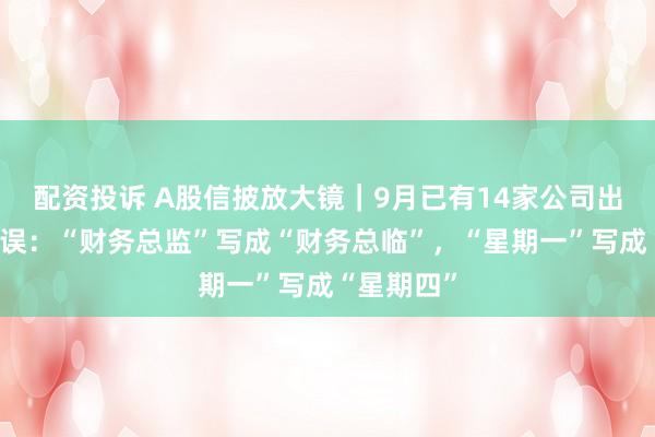 配资投诉 A股信披放大镜｜9月已有14家公司出现低级错误：“财务总监”写成“财务总临”，“星期一”写成“星期四”