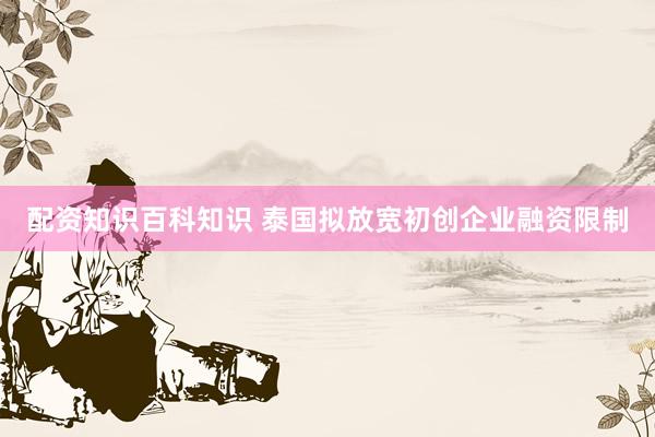 配资知识百科知识 泰国拟放宽初创企业融资限制