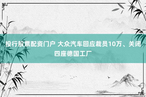 投行股票配资门户 大众汽车回应裁员10万、关闭四座德国工厂