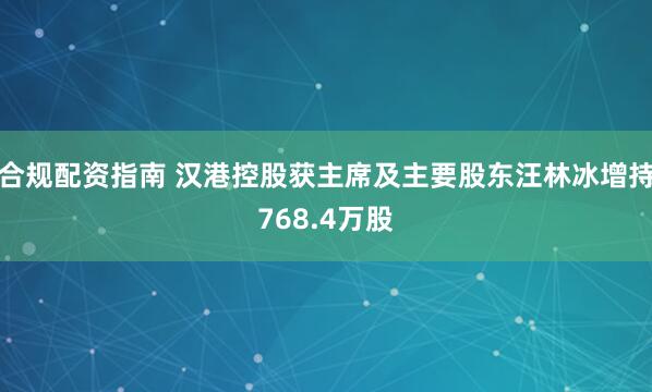 合规配资指南 汉港控股获主席及主要股东汪林冰增持768.4万股