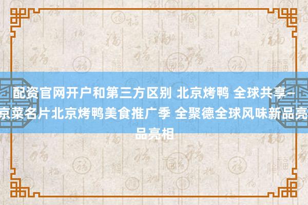 配资官网开户和第三方区别 北京烤鸭 全球共享——京菜名片北京烤鸭美食推广季 全聚德全球风味新品亮相