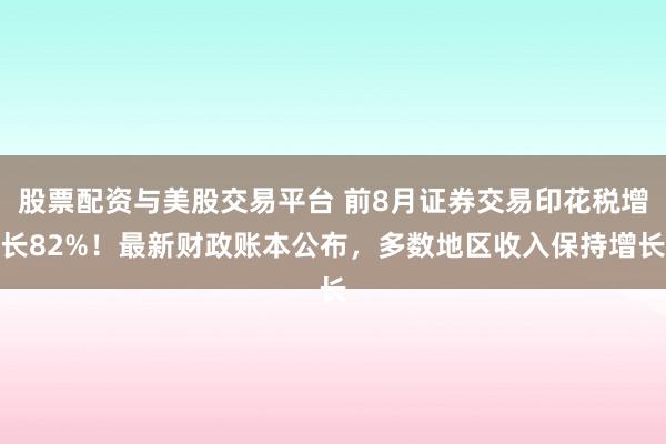 股票配资与美股交易平台 前8月证券交易印花税增长82%！最新财政账本公布，多数地区收入保持增长