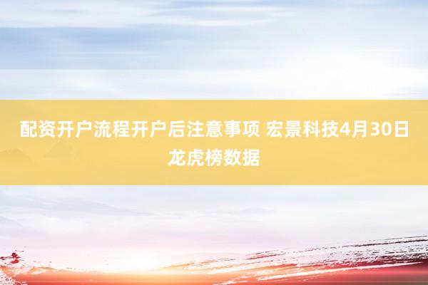 配资开户流程开户后注意事项 宏景科技4月30日龙虎榜数据