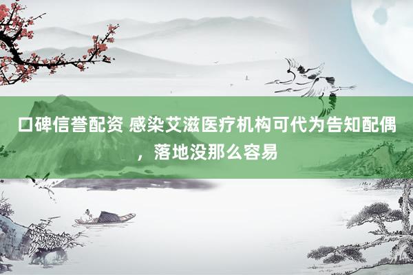 口碑信誉配资 感染艾滋医疗机构可代为告知配偶，落地没那么容易