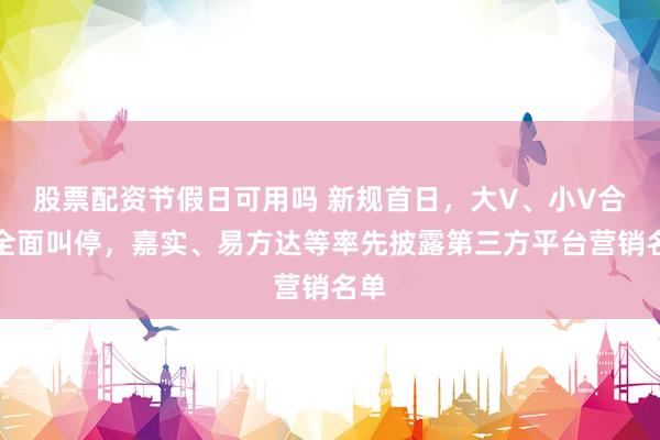 股票配资节假日可用吗 新规首日，大V、小V合作全面叫停，嘉实、易方达等率先披露第三方平台营销名单