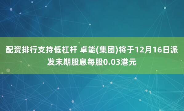 配资排行支持低杠杆 卓能(集团)将于12月16日派发末期股息每股0.03港元